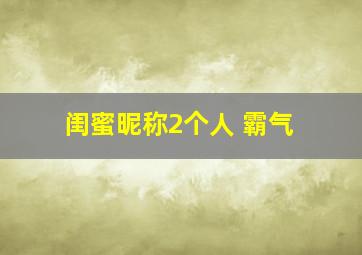 闺蜜昵称2个人 霸气